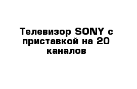 Телевизор SONY с приставкой на 20 каналов